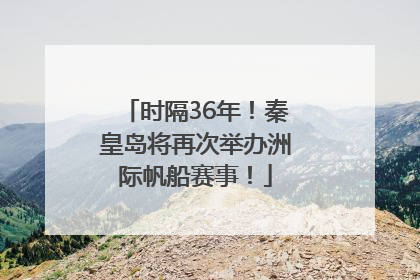 时隔36年！秦皇岛将再次举办洲际帆船赛事！
