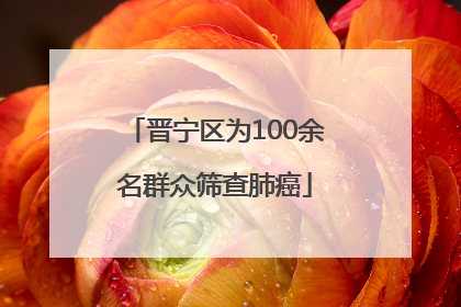 晋宁区为100余名群众筛查肺癌
