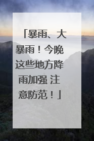 暴雨、大暴雨！今晚这些地方降雨加强 注意防范！