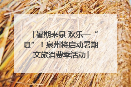 暑期来泉 欢乐一“夏”！泉州将启动暑期文旅消费季活动