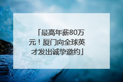 最高年薪80万元！厦门向全球英才发出诚挚邀约