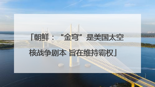 朝鲜：“金穹”是美国太空核战争剧本 旨在维持霸权