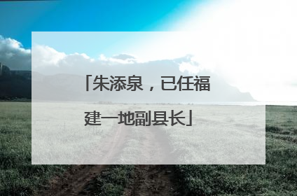 朱添泉，已任福建一地副县长