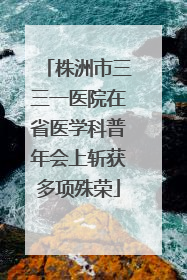 株洲市三三一医院在省医学科普年会上斩获多项殊荣