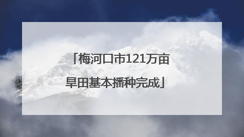 梅河口市121万亩旱田基本播种完成