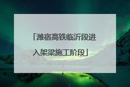 潍宿高铁临沂段进入架梁施工阶段