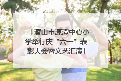 潜山市源潭中心小学举行庆“六一”表彰大会暨文艺汇演