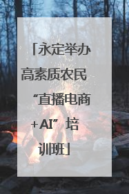 永定举办高素质农民“直播电商+AI”培训班