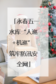 永春五一水库“人巡+机巡” 筑牢防汛安全网