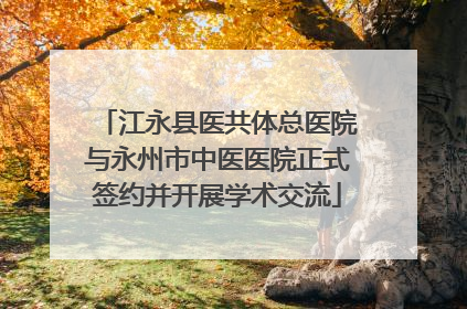 江永县医共体总医院与永州市中医医院正式签约并开展学术交流