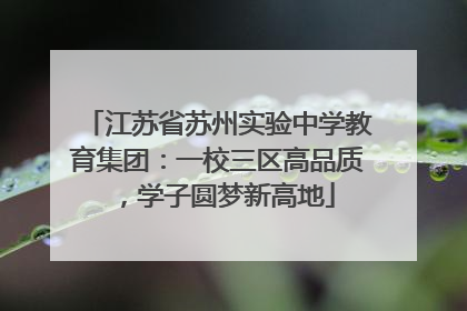 江苏省苏州实验中学教育集团：一校三区高品质，学子圆梦新高地