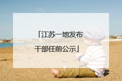 江苏一地发布干部任前公示