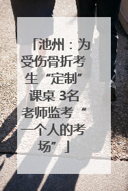 池州：为受伤骨折考生“定制”课桌 3名老师监考“一个人的考场”