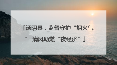 汤阴县：监督守护“烟火气” 清风助燃“夜经济”