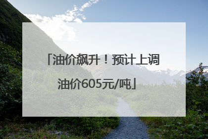 油价飙升！预计上调油价605元/吨