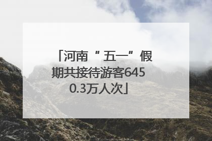 河南“ 五一”假期共接待游客6450.3万人次