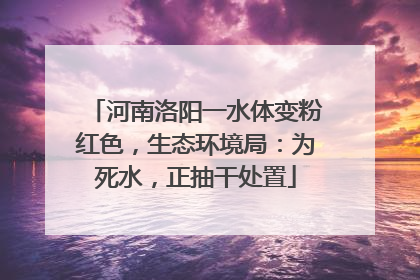 河南洛阳一水体变粉红色，生态环境局：为死水，正抽干处置