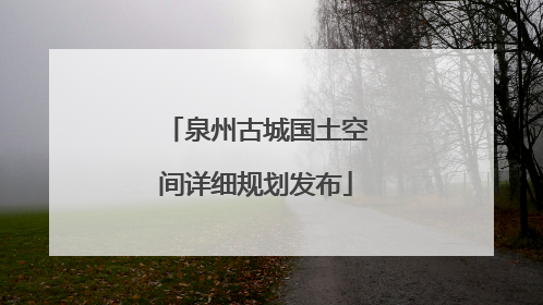 泉州古城国土空间详细规划发布