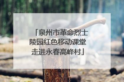 泉州市革命烈士陵园红色移动课堂走进永春高峰村