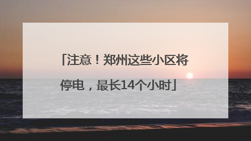 注意！郑州这些小区将停电，最长14个小时