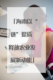 海南以“链”提质 释放农业发展新动能