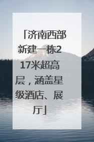 济南西部新建一栋217米超高层，涵盖星级酒店、展厅