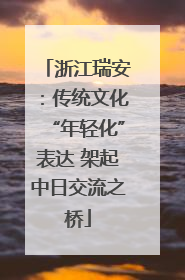 浙江瑞安：传统文化“年轻化”表达 架起中日交流之桥