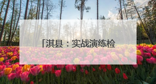 淇县：实战演练检验防汛预案 筑牢防汛“安全网”