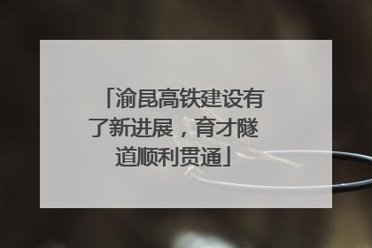 渝昆高铁建设有了新进展，育才隧道顺利贯通