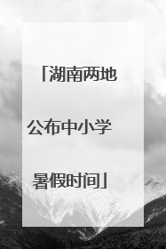 湖南两地公布中小学暑假时间