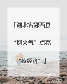 湖北省郧西县“烟火气”点亮“夜经济”