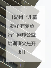 湖州“儿童友好 有梦童行”网球公益培训班火热开班