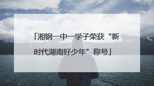 湘钢一中一学子荣获“新时代湖南好少年”称号