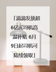 滴滴发放超6亿元司机高温补贴 6月9日起司机可陆续领取