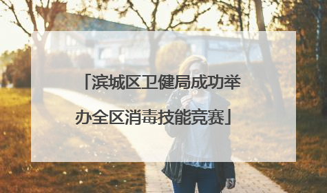 滨城区卫健局成功举办全区消毒技能竞赛