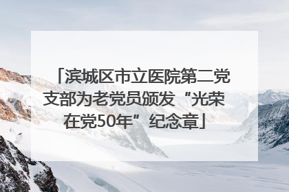 滨城区市立医院第二党支部为老党员颁发“光荣在党50年”纪念章