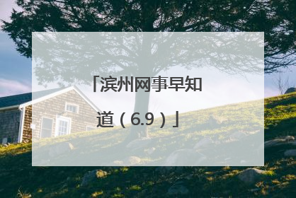 滨州网事早知道（6.9）