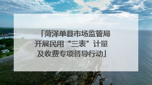 菏泽单县市场监管局开展民用“三表”计量及收费专项督导行动