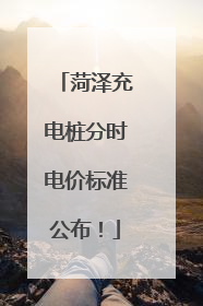 菏泽充电桩分时电价标准公布！