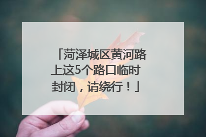 菏泽城区黄河路上这5个路口临时封闭，请绕行！