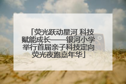 荧光跃动星河 科技赋能成长——银河小学举行首届亲子科技定向荧光夜跑嘉年华