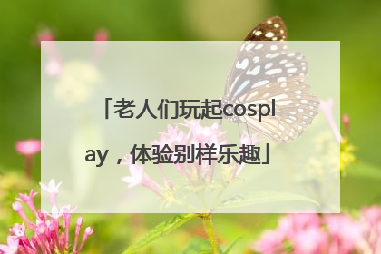 老人们玩起cosplay，体验别样乐趣