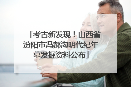 考古新发现！山西省汾阳市冯郝沟明代纪年墓发掘资料公布