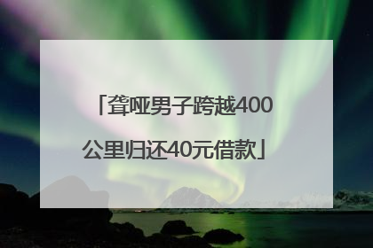 聋哑男子跨越400公里归还40元借款
