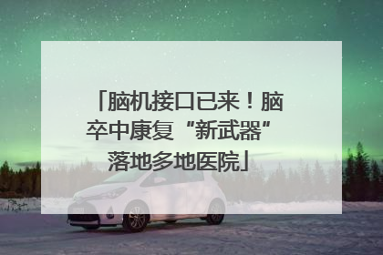 脑机接口已来！脑卒中康复“新武器”落地多地医院