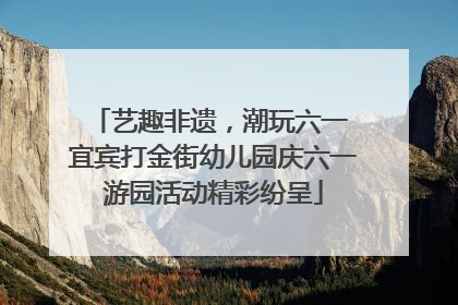 艺趣非遗，潮玩六一 宜宾打金街幼儿园庆六一游园活动精彩纷呈
