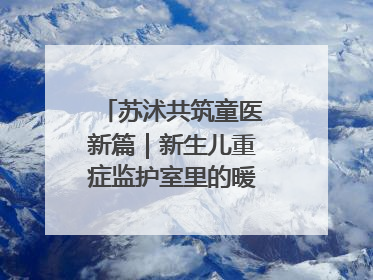 苏沭共筑童医新篇｜新生儿重症监护室里的暖心“袋鼠抱”