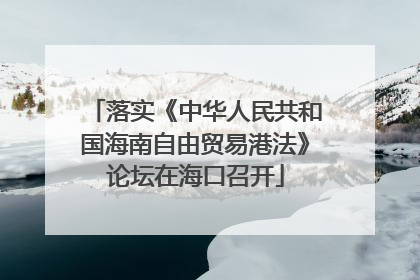 落实《中华人民共和国海南自由贸易港法》论坛在海口召开