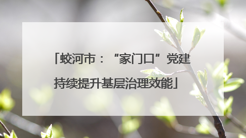 蛟河市：“家门口”党建持续提升基层治理效能