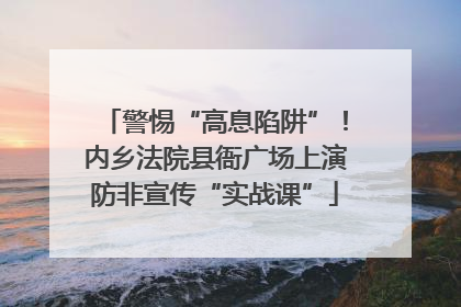 警惕“高息陷阱”！内乡法院县衙广场上演防非宣传“实战课”